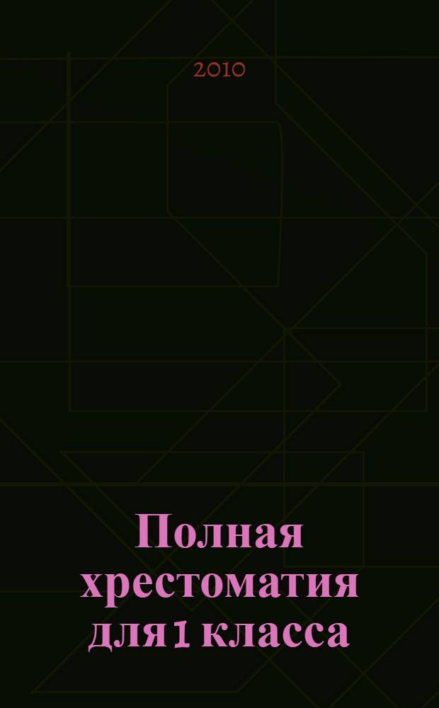 Полная хрестоматия для 1 класса : сказки, стихи, рассказы, басни, песенки, потешки, загадки, скороговорки : для младшего школьного возраста