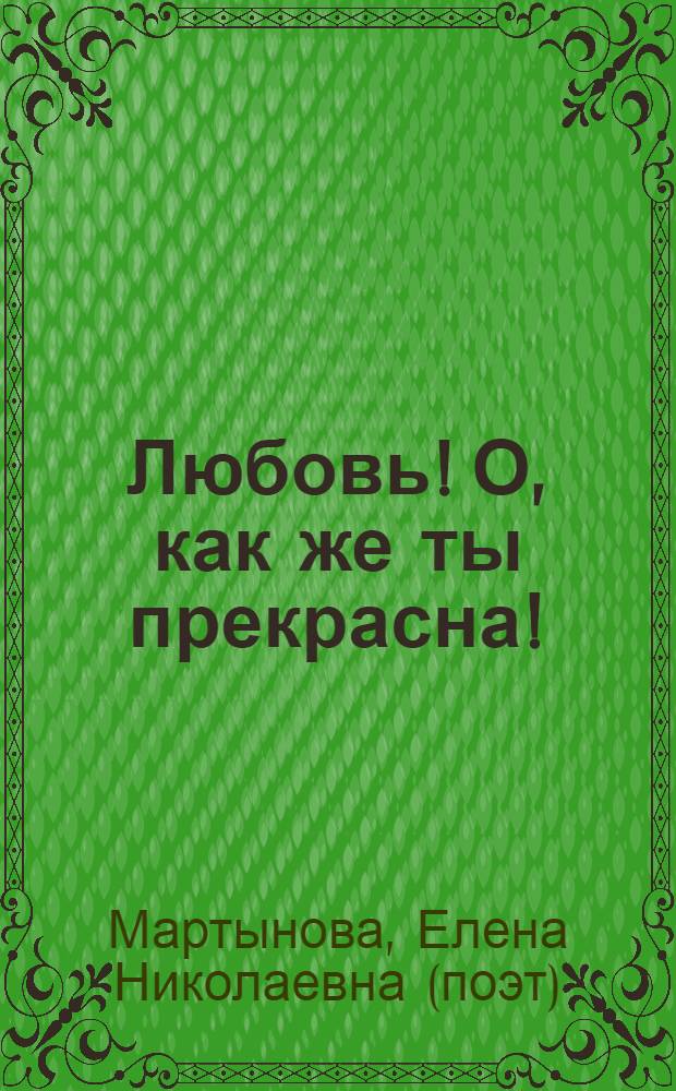 Любовь! О, как же ты прекрасна! : сборник стихов