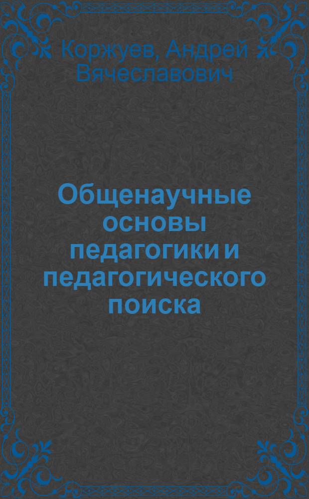Общенаучные основы педагогики и педагогического поиска