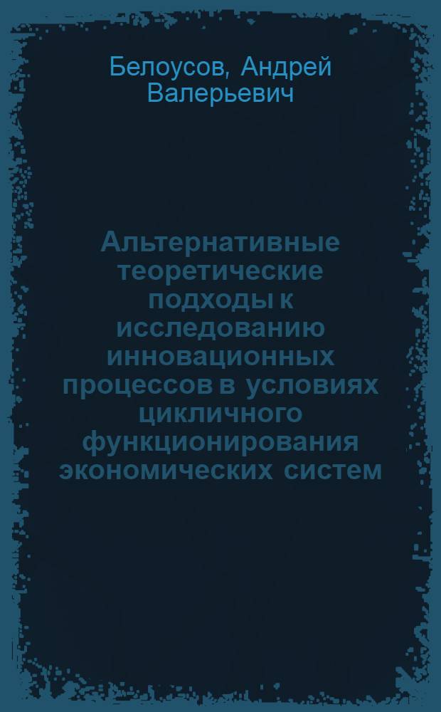 Альтернативные теоретические подходы к исследованию инновационных процессов в условиях цикличного функционирования экономических систем