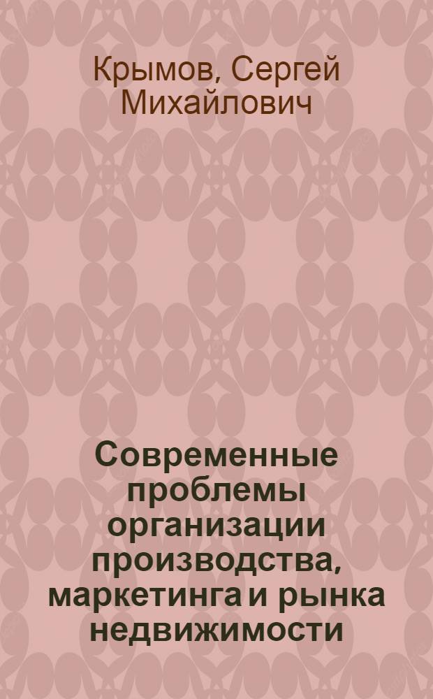 Современные проблемы организации производства, маркетинга и рынка недвижимости