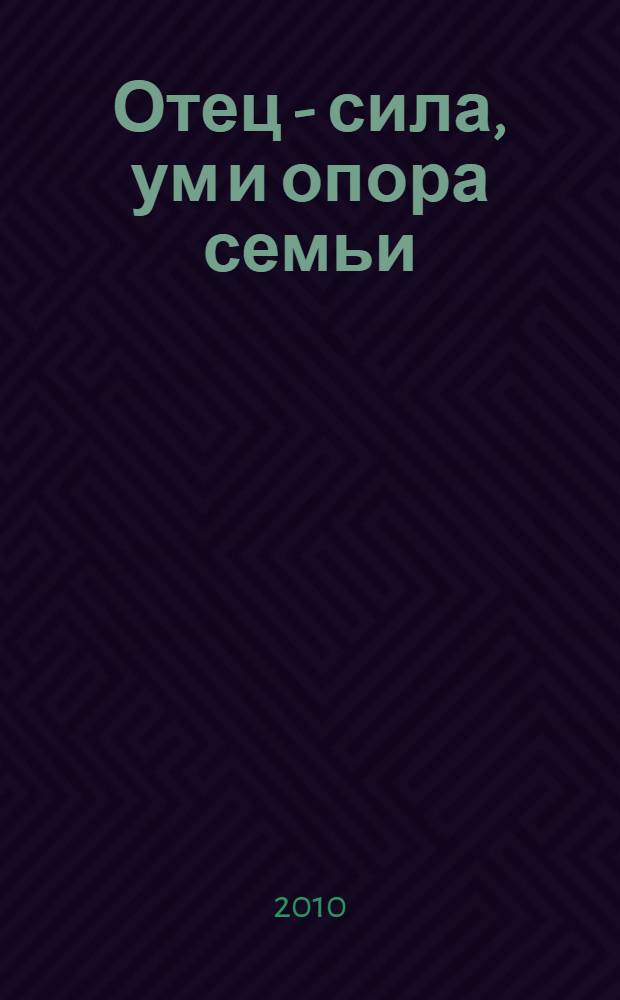Отец - сила, ум и опора семьи : материалы районной конференции отцов, посвященной 65-летию Великой Победы (20 февраля 2010 года)