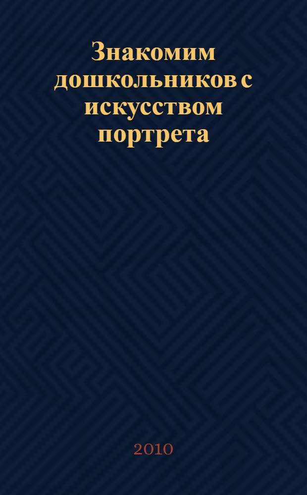 Знакомим дошкольников с искусством портрета : методическое пособие к "Программе воспитания и обучения в детском саду" под редакцией М. А. Васильевой, В. В. Гербовой, Т. С. Комаровой