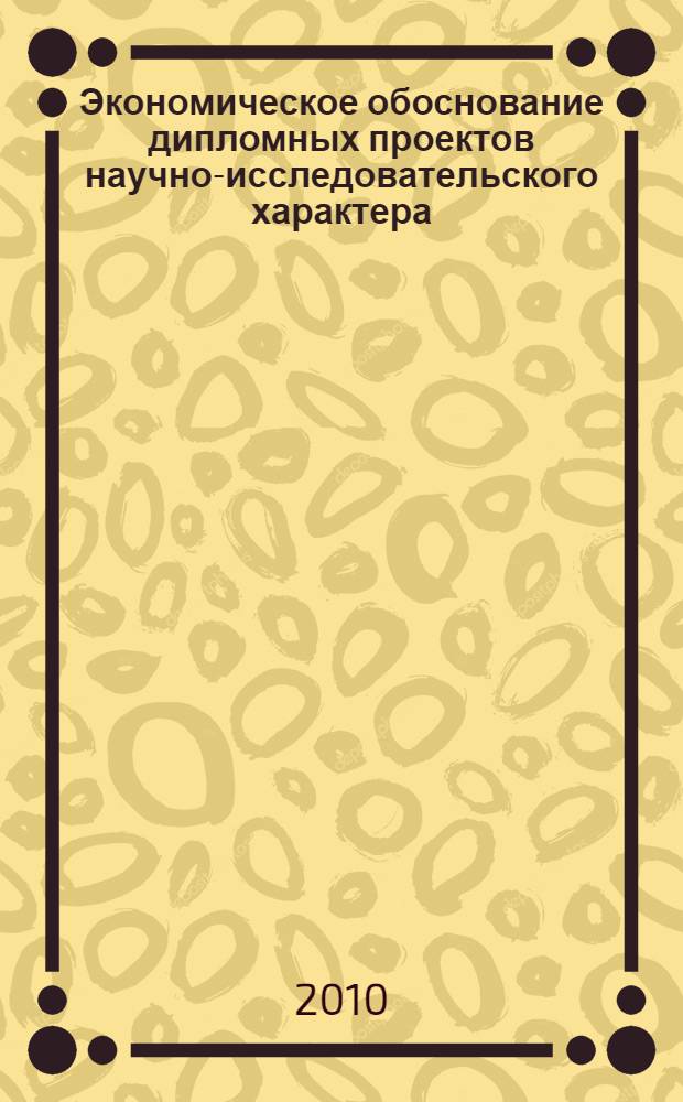 Экономическое обоснование дипломных проектов научно-исследовательского характера : учебное пособие