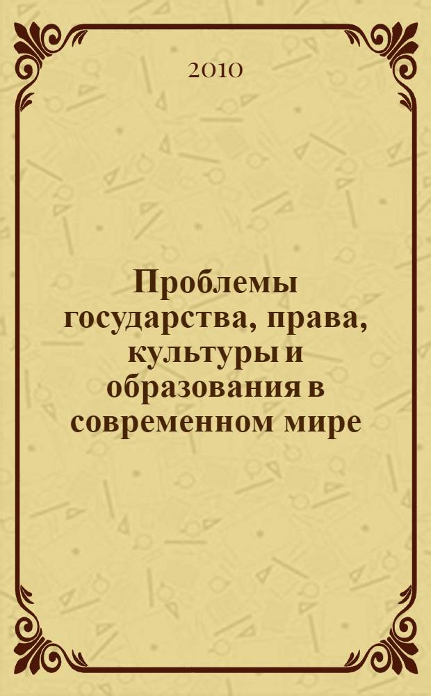 Проблемы государства, права, культуры и образования в современном мире : материалы VII-й международной научно-практической Интернет-конференции, 22 марта 2010 г
