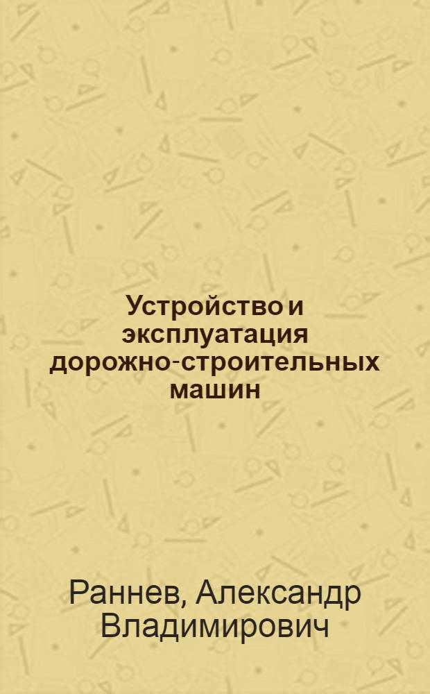 Устройство и эксплуатация дорожно-строительных машин : учебник : для использования в учебном процессе образовательных учреждений, реализующих программы начального профессионального образования