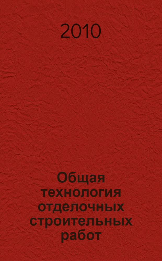 Общая технология отделочных строительных работ : учебное пособие для образовательных учреждений, реализующих программы начального профессионального образования