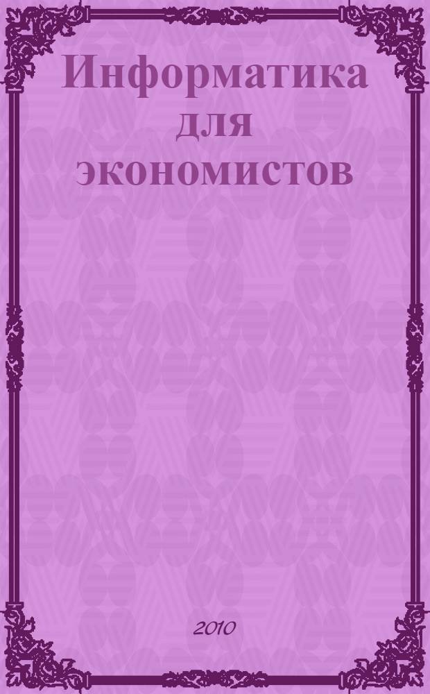 Информатика для экономистов : учебник для студентов высших учебных заведений, обучающихся по специальности "Прикладная информатика (по областям)" и другим экономическим специальностям