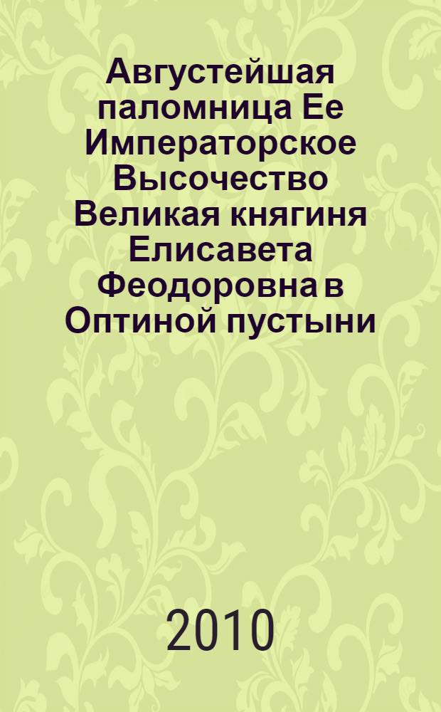 Августейшая паломница Ее Императорское Высочество Великая княгиня Елисавета Феодоровна в Оптиной пустыни, Перми и Верхотурье : сборник очерков
