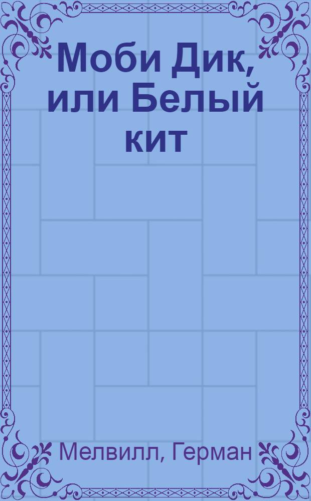Моби Дик, или Белый кит: роман; Повести / Герман Мелвилл; пер. с англ. и примеч.: И. Бернштейн и др.; вступ. ст. Ю. Ковалева