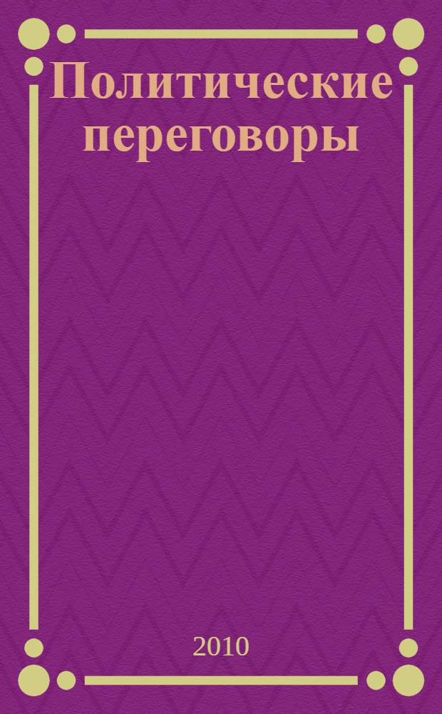 Политические переговоры : учебное пособие : по дисциплине "Политические технологии" для студентов высших учебных заведений обучающихся по специальности (направлению подготовки) 030201 и 030200 "Политология"