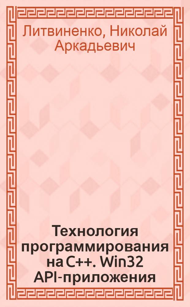 Технология программирования на C++. Win32 API-приложения : учебное пособие для студентов высших учебных заведений, обучающихся по направлениям подготовки "Информационные системы", "Информатика и вычислительная техника"