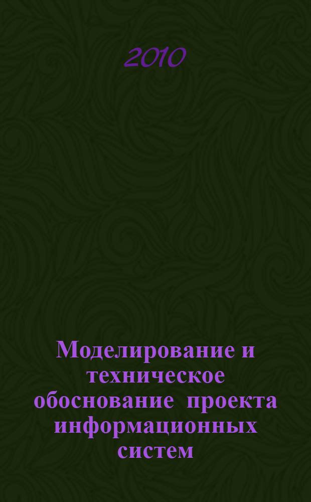 Моделирование и техническое обоснование проекта информационных систем : учебное пособие : для студентов 4 и 5 курсов специальностей 230201 Информационные системы (железнодорожный транспорт)(ИСЖ) и 230101 Вычислительные машины, комплексы, системы и сети (ЭВМ)