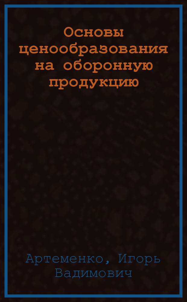 Основы ценообразования на оборонную продукцию : учебное пособие : для студентов группы военных представительств Учебного военного центра при Московском авиационном институте