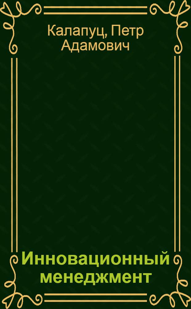 Инновационный менеджмент : учебное пособие для студентов специальностей 080502 - Экономика и управление нав предприятии (по отраслям) 080507 - Менеджмент организации