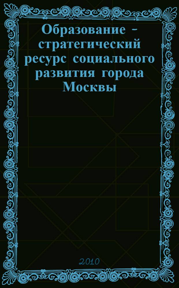 Образование - стратегический ресурс социального развития города Москвы : справочный материал к докладу
