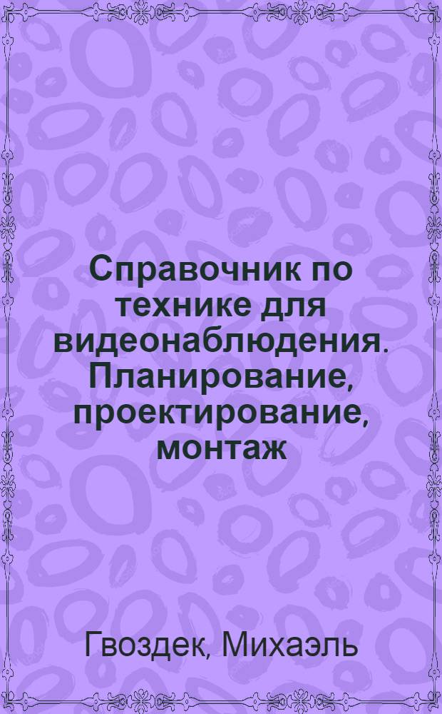 Справочник по технике для видеонаблюдения. Планирование, проектирование, монтаж : более 900 терминов, определений и понятий