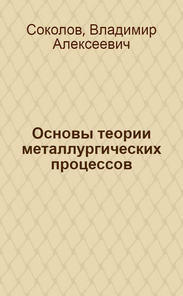 Основы теории металлургических процессов : учебное пособие для студентов специальности 150102 - Металлургия цветных металлов