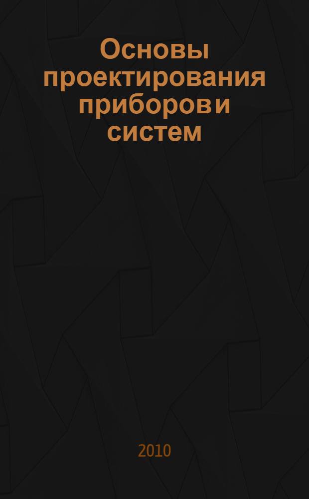Основы проектирования приборов и систем : учебное пособие : для студентов, обучающихся по специальности "Авиационные приборы и измерительно-вычислительные комплексы"