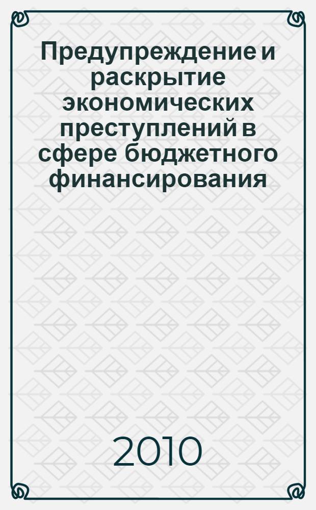 Предупреждение и раскрытие экономических преступлений в сфере бюджетного финансирования : монография