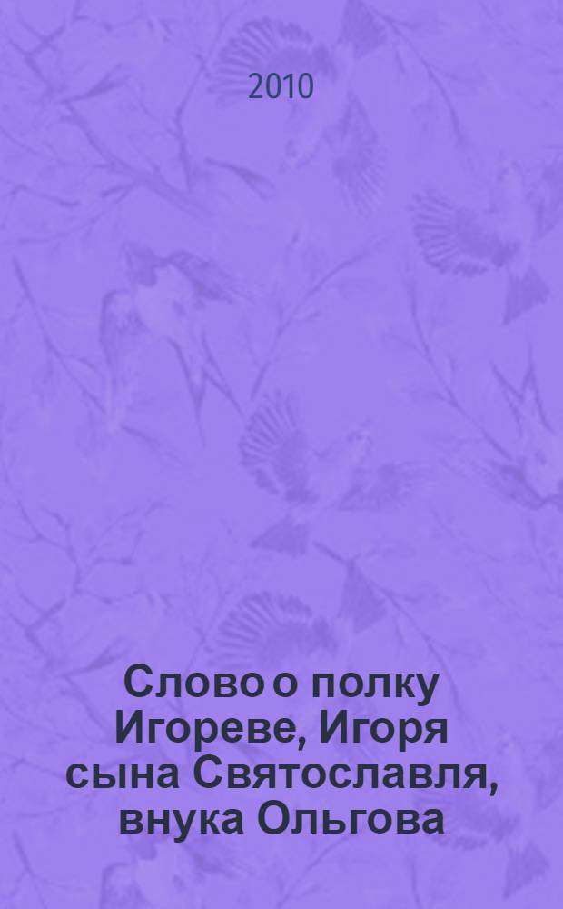Слово о полку Игореве, Игоря сына Святославля, внука Ольгова : памятник древнерусской литературы : древнерусский текст, перевод