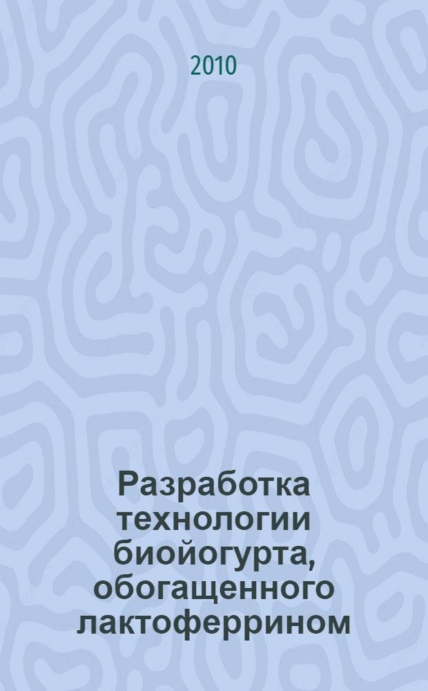 Разработка технологии биойогурта, обогащенного лактоферрином : автореферат диссертации на соискание ученой степени кандидата технических наук : специальность 05.18.04 <Технология мясных, молочных и рыбных продуктов и холодильных производств>