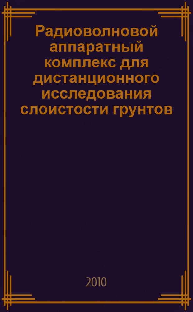 Радиоволновой аппаратный комплекс для дистанционного исследования слоистости грунтов : автореферат диссертации на соискание ученой степени кандидата технических наук : специальность 05.11.13 <Приборы и методы контроля природной среды, веществ, материалов и изделий>