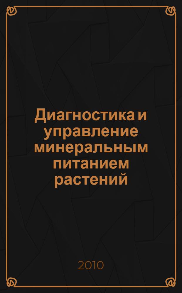 Диагностика и управление минеральным питанием растений : сборник материалов Международной научно-практической конференции, посвященной 75-летию со дня рождения доктора сельскохозяйственных наук, Заслуженного деятеля науки РФ Юрия Ивановича Ермохина