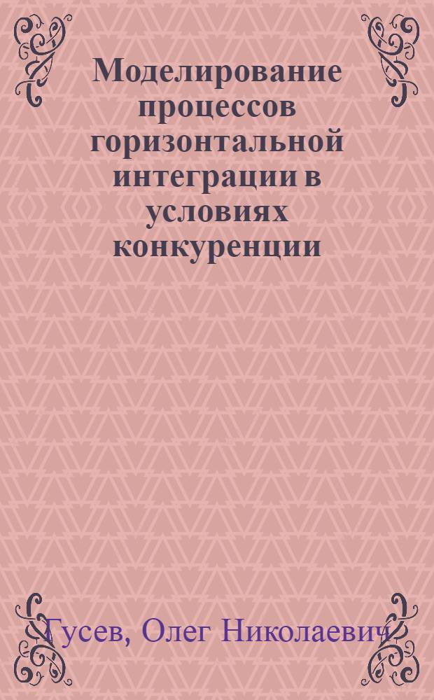 Моделирование процессов горизонтальной интеграции в условиях конкуренции : автореферат диссертации на соискание ученой степени кандидата экономических наук : специальность 08.00.13 <Математические и инструментальные методы экономики>