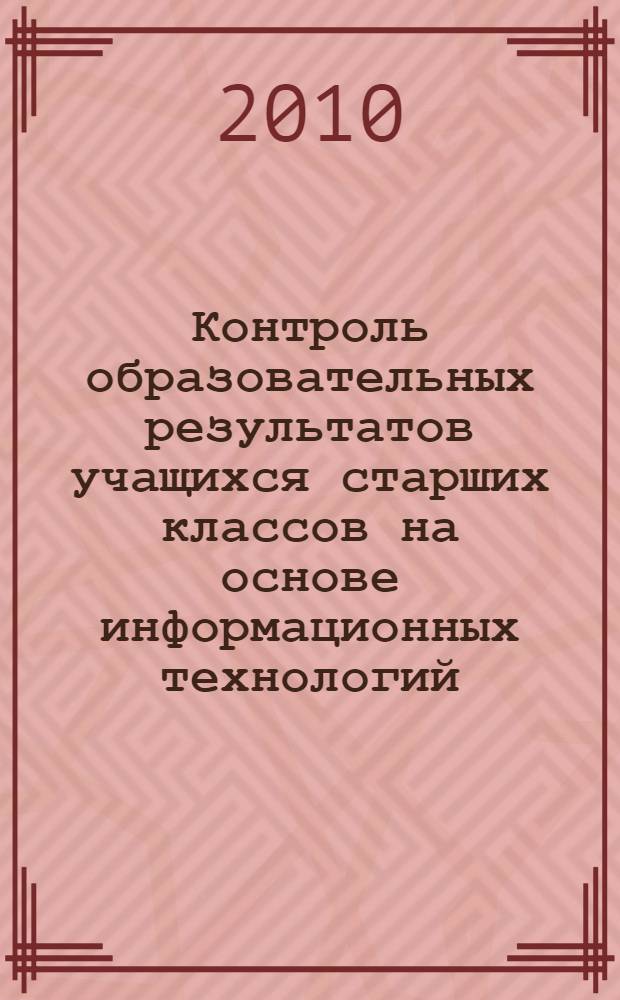 Контроль образовательных результатов учащихся старших классов на основе информационных технологий : автореферат диссертации на соискание ученой степени кандидата педагогических наук : специальность 13.00.01 <Общая педагогика, история педагогики и образования>