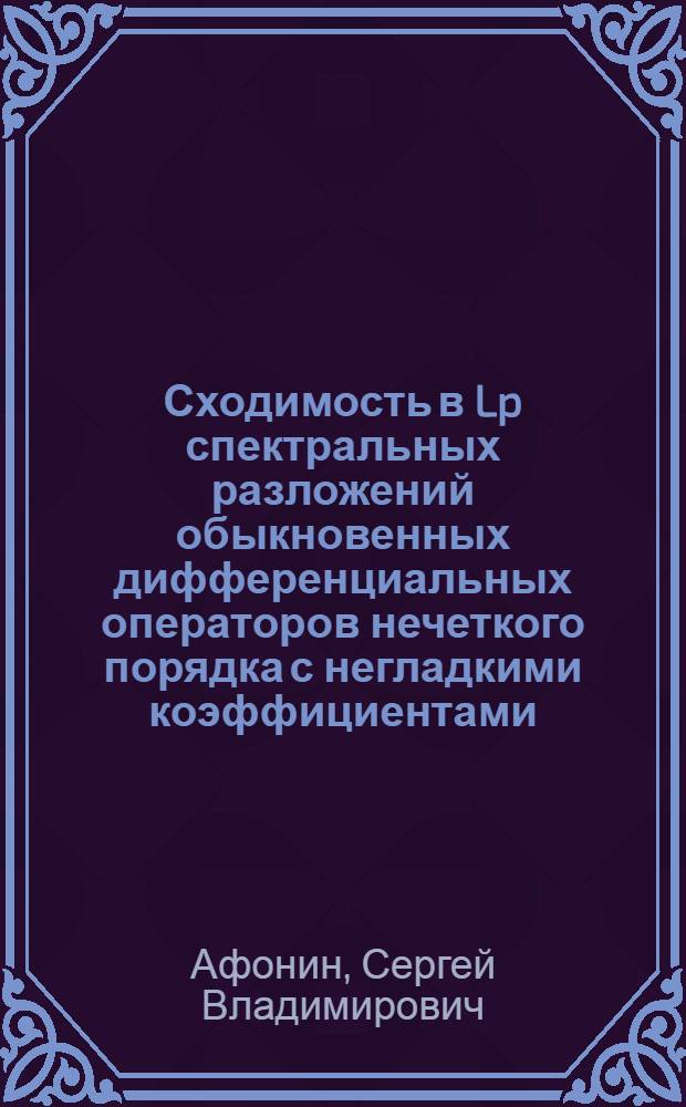 Сходимость в Lp спектральных разложений обыкновенных дифференциальных операторов нечеткого порядка с негладкими коэффициентами : автореферат диссертации на соискание ученой степени кандидата физико-математических наук : специальность 01.01.02 <Дифференциальные уравнения, динамические системы и оптимальное управление>