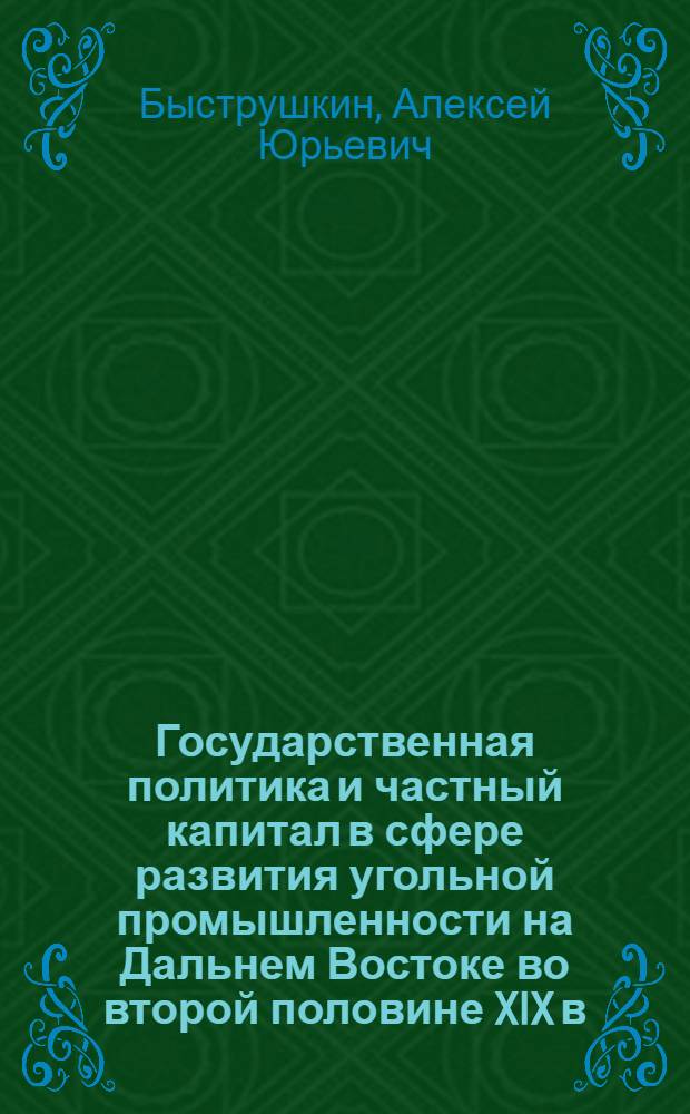 Государственная политика и частный капитал в сфере развития угольной промышленности на Дальнем Востоке во второй половине XIX в. - 20-е гг. XX в. : автореферат диссертации на соискание ученой степени кандидата исторических наук : специальность 07.00.02 <Отечественная история>