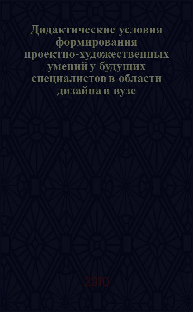Дидактические условия формирования проектно-художественных умений у будущих специалистов в области дизайна в вузе : автореферат диссертации на соискание ученой степени кандидата педагогических наук : специальность 13.00.08 <Теория и методика профессионального образования>