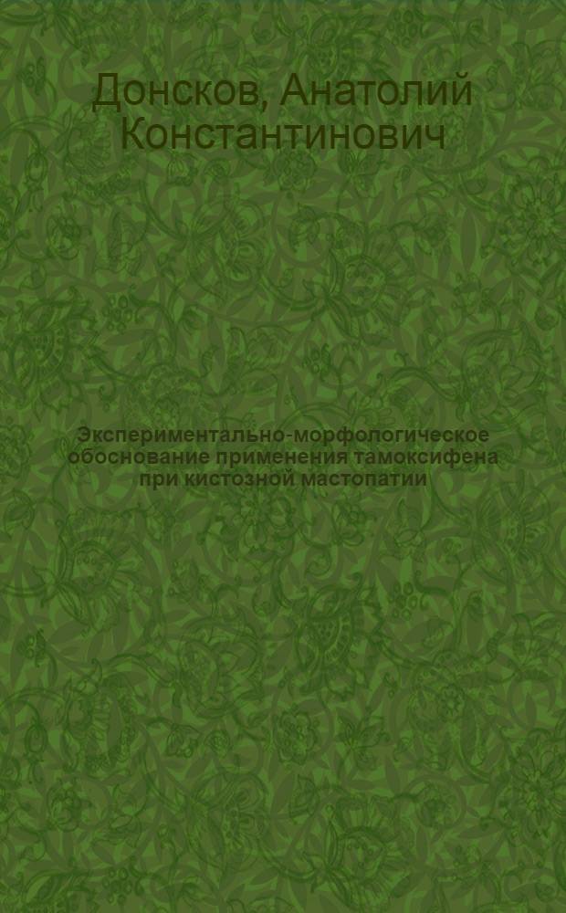 Экспериментально-морфологическое обоснование применения тамоксифена при кистозной мастопатии : автореферат диссертации на соискание ученой степени кандидата медицинских наук : специальность 14.03.02 <Патологическая анатомия>