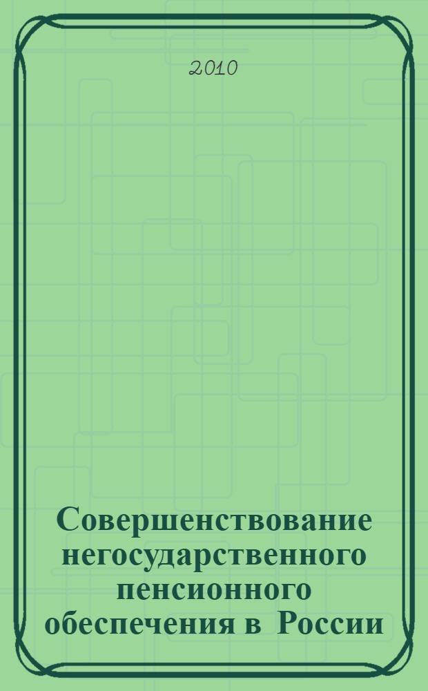 Совершенствование негосударственного пенсионного обеспечения в России : автореферат диссертации на соискание ученой степени кандидата экономических наук : специальность 08.00.05 <Экономика и управление народным хозяйством по отраслям и сферам деятельности>