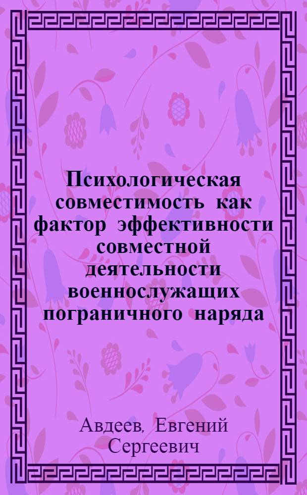 Психологическая совместимость как фактор эффективности совместной деятельности военнослужащих пограничного наряда : автореферат диссертации на соискание ученой степени кандидата психологических наук : специальность 19.00.05 <Социальная психология>