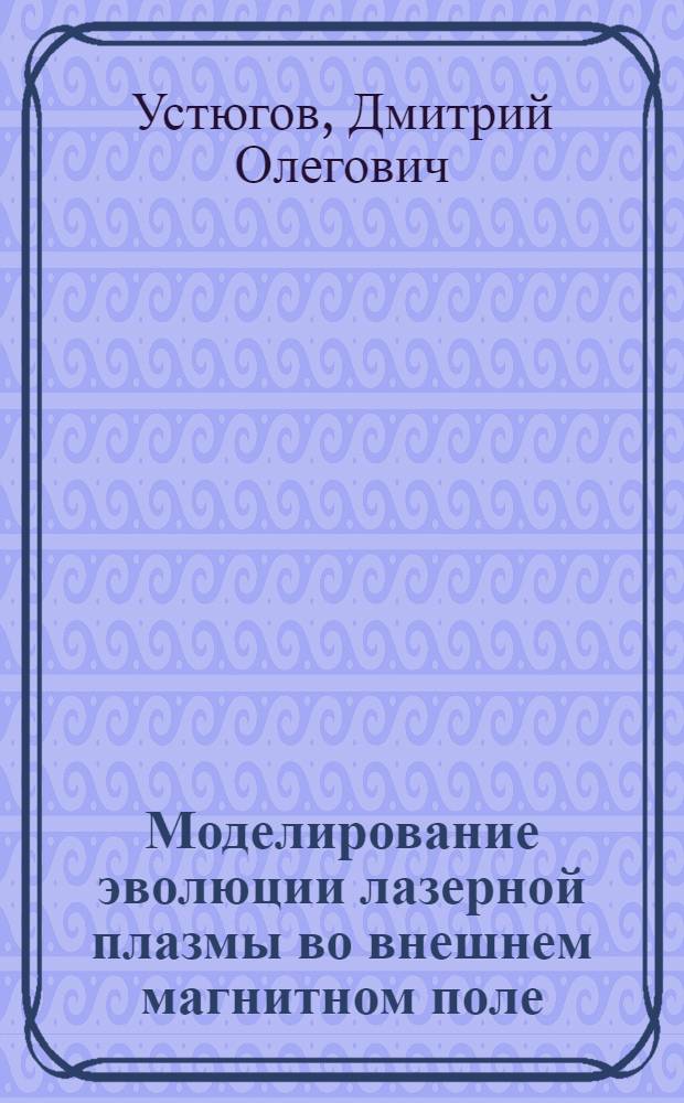Моделирование эволюции лазерной плазмы во внешнем магнитном поле : автореферат диссертации на соискание ученой степени кандидата физико-математических наук : специальность 05.13.18 <Математическое моделирование, численные методы и комплексы программ>