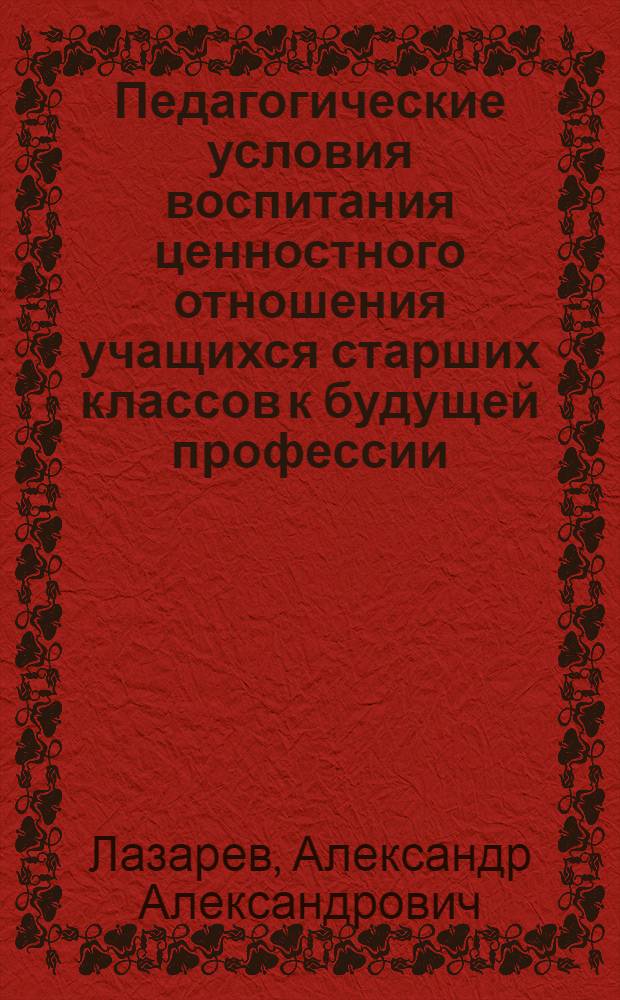 Педагогические условия воспитания ценностного отношения учащихся старших классов к будущей профессии : автореферат диссертации на соискание ученой степени кандидата педагогических наук : специальность 13.00.01 <Общая педагогика, история педагогики и образования>