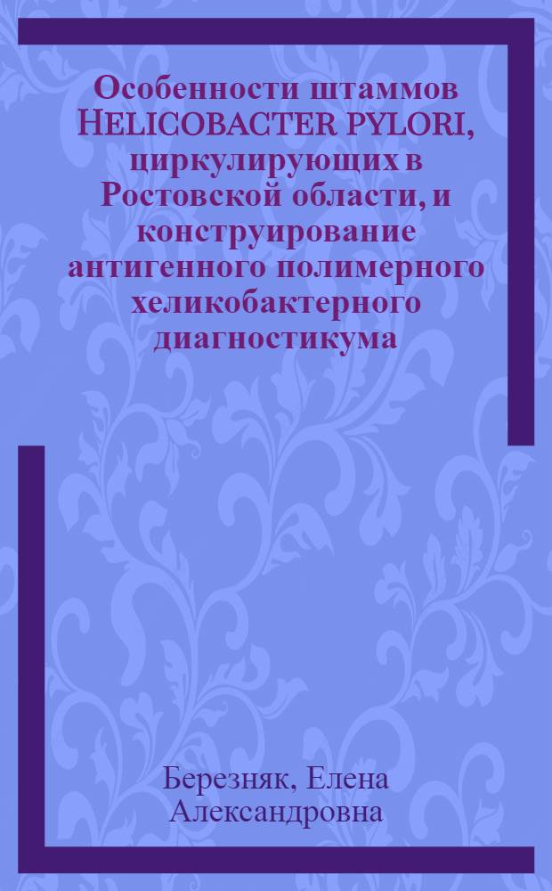 Особенности штаммов Helicobacter pylori, циркулирующих в Ростовской области, и конструирование антигенного полимерного хеликобактерного диагностикума : автореферат диссертации на соискание ученой степени кандидата биологических наук : специальность 03.02.03 <Микробиология>