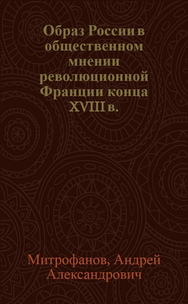 Образ России в общественном мнении революционной Франции конца XVIII в. : (по материалам публицистики и печати) : автореферат диссертации на соискание ученой степени кандидата исторических наук : специальность 07.00.03 <Всеобщая история соответствующего периода>