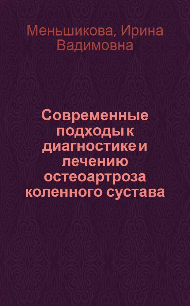 Современные подходы к диагностике и лечению остеоартроза коленного сустава : автореферат диссертации на соискание ученой степени доктора медицинских наук : специальность 14.01.04 <Внутренние болезни> : специальность 14.01.22 <Ревматология>