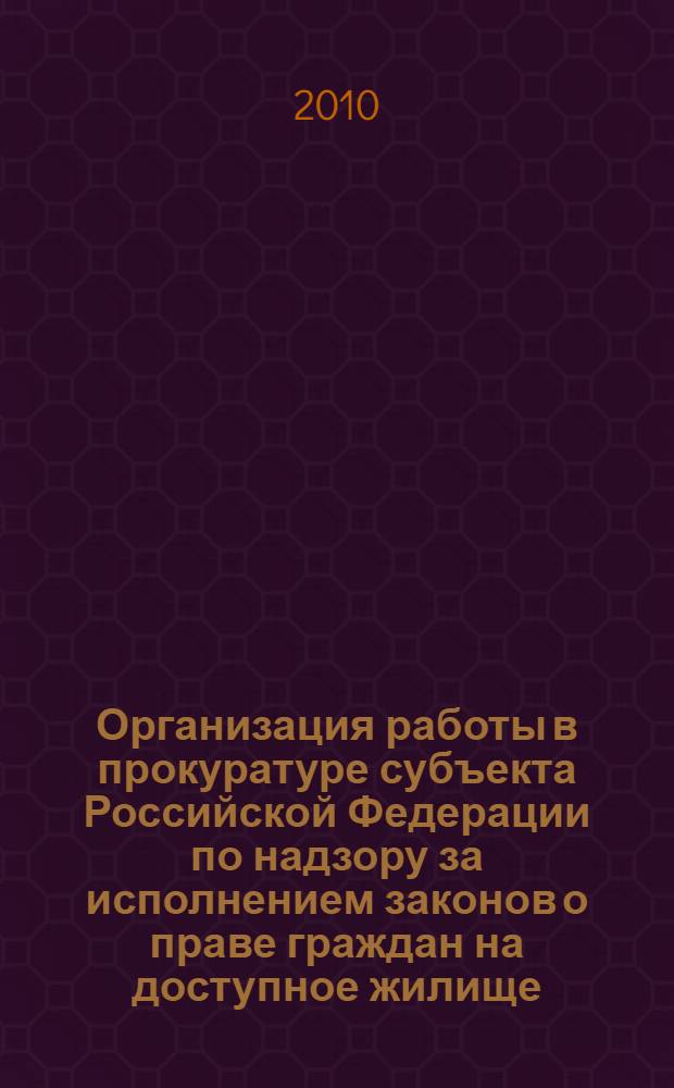 Организация работы в прокуратуре субъекта Российской Федерации по надзору за исполнением законов о праве граждан на доступное жилище : автореферат диссертации на соискание ученой степени кандидата юридических наук : специальность 12.00.11 <Судебная власть, прокурорский надзор, организация правоохранительной деятельности, адвокатура>
