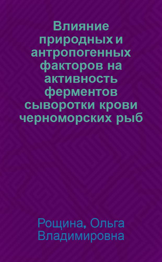Влияние природных и антропогенных факторов на активность ферментов сыворотки крови черноморских рыб : ( на примере морского ерша) : автореферат диссертации на соискание ученой степени кандидата биологических наук : специальность 03.02.08 <Экология по отраслям>