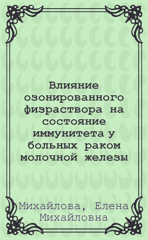 Влияние озонированного физраствора на состояние иммунитета у больных раком молочной железы : автореферат диссертации на соискание ученой степени кандидата медицинских наук : специальность 14.03.09 <Клиническая иммунология, аллергология> ; специальность 14.01.12 <Онкология>