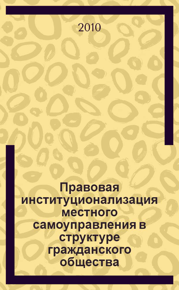 Правовая институционализация местного самоуправления в структуре гражданского общества : (историко-теоретическое исследование) : автореферат диссертации на соискание ученой степени кандидата юридических наук : специальность 12.00.01 <Теория и история права и государства; история учений о праве и государстве>