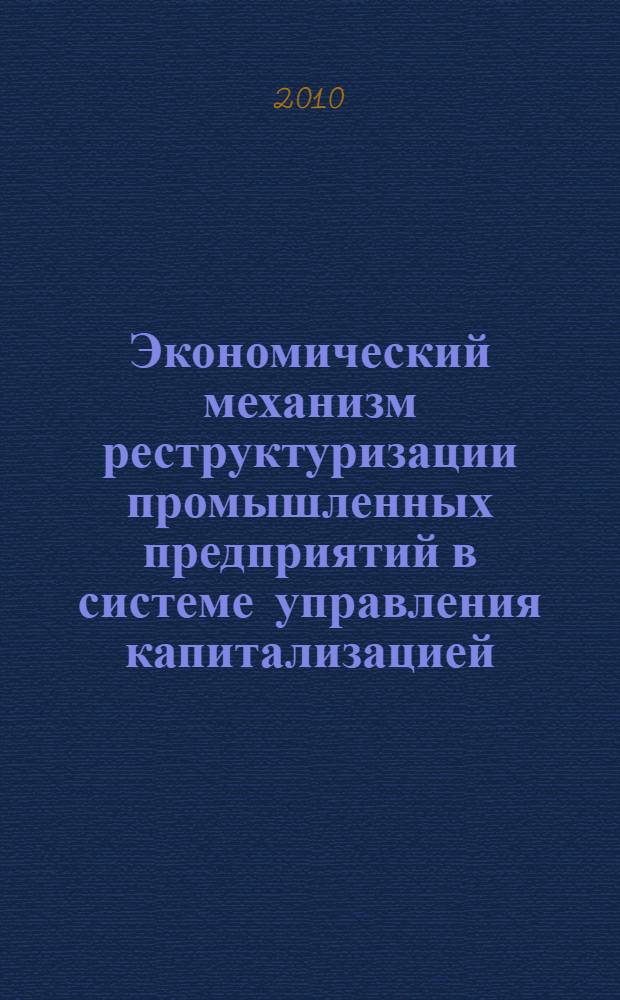 Экономический механизм реструктуризации промышленных предприятий в системе управления капитализацией : автореферат диссертации на соискание ученой степени кандидата экономических наук : специальность 08.00.05 <Экономика и управление народным хозяйством по отраслям и сферам деятельности>