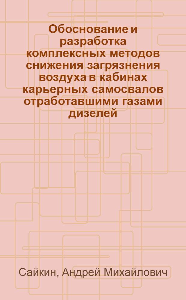 Обоснование и разработка комплексных методов снижения загрязнения воздуха в кабинах карьерных самосвалов отработавшими газами дизелей : автореферат диссертации на соискание ученой степени доктора технических наук : специальность 05.05.03 <Колесные и гусеничные машины> : специальность 05.04.02 <Тепловые двигатели>