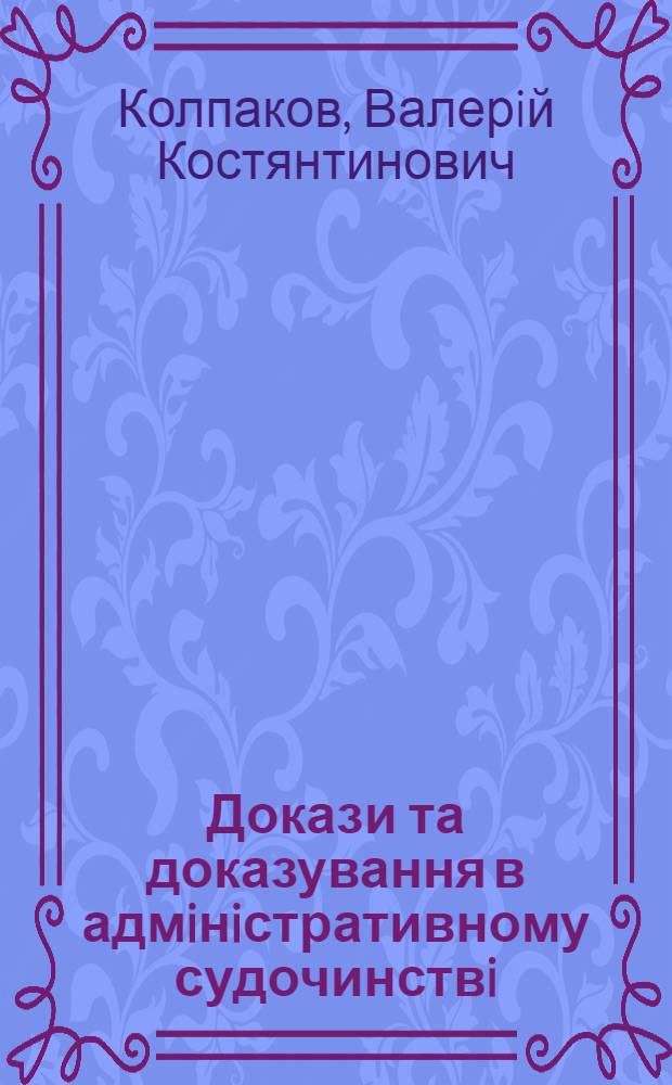 Докази та доказування в адмiнiстративному судочинствi : монографiя