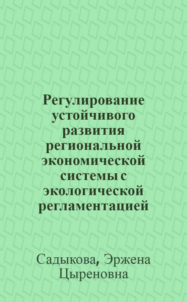 Регулирование устойчивого развития региональной экономической системы с экологической регламентацией : автореферат диссертации на соискание ученой степени доктора экономических наук : специальность 08.00.05 <Экономика и управление народным хозяйством по отраслям и сферам деятельности>