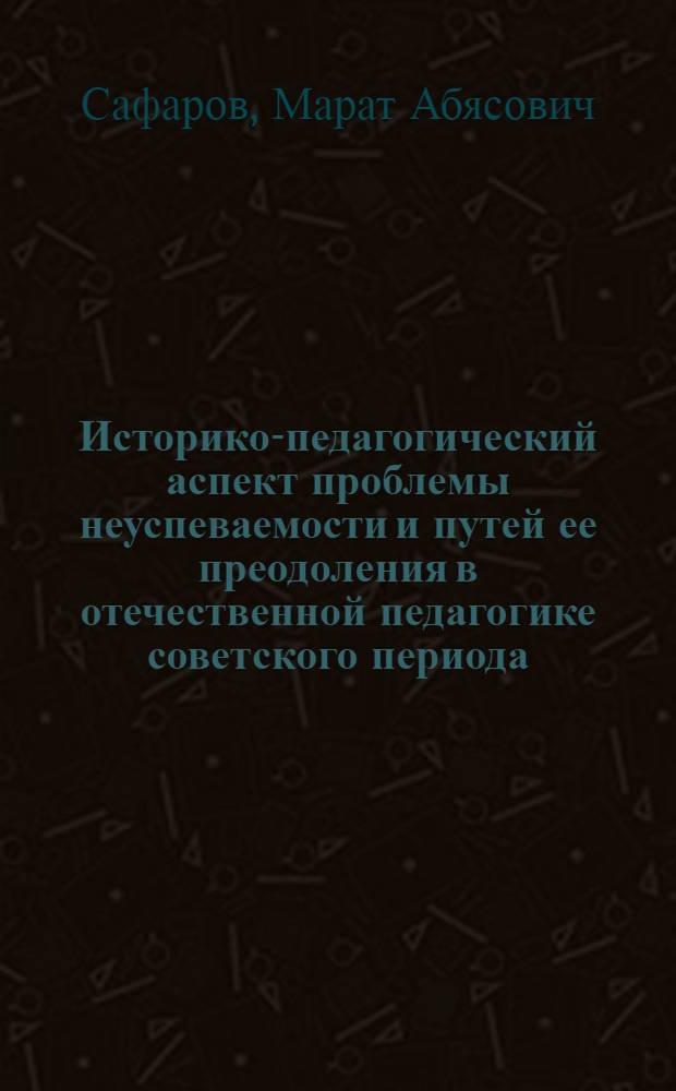 Историко-педагогический аспект проблемы неуспеваемости и путей ее преодоления в отечественной педагогике советского периода (1940-е-середина 1980-х гг.) : автореферат диссертации на соискание ученой степени кандидата педагогических наук : специальность 13.00.01 <Общая педагогика, история педагогики и образования>
